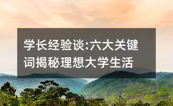 学长经验谈:六大关键词揭秘理想大学生活