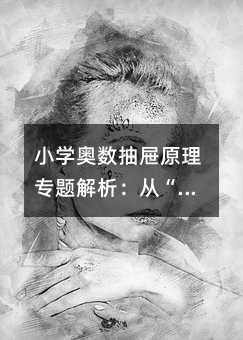 小学奥数抽屉原理专题解析:从“至少“与“最少“的误区到实战应用