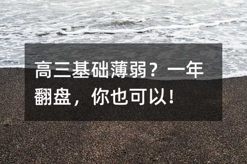 高三基础薄弱?一年翻盘,你也可以!