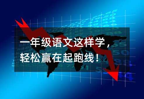 一年级语文这样学,轻松赢在起跑线!