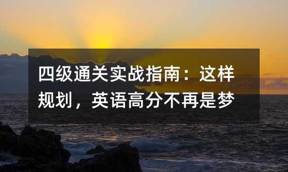 四级通关实战指南:这样规划,英语高分不再是梦