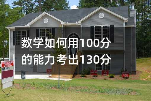 数学如何用100分的能力考出130分的成绩